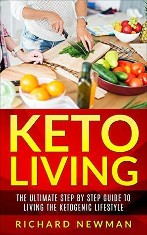 Keto Living: The Ultimate Step by Step Guide to Living the Ketogenic Lifestyle by Richard Newman