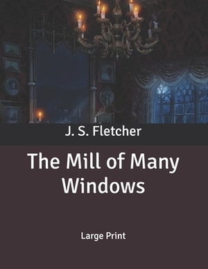 The Mill of Many Windows: Large Print by J. S. Fletcher