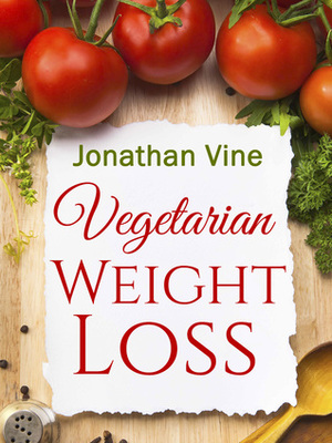 Vegetarian Weight Loss: How to Achieve Healthy Living & Low Fat Lifestyle (Special Diet Cookbooks & Vegetarian Recipes Collection) by Jonathan Vine