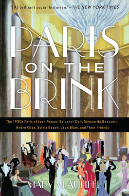 Paris on the Brink: The 1930s Paris of Jean Renoir, Salvador Dalí, Simone de Beauvoir, André Gide, Sylvia Beach, Léon Blum, and Their Frie by Mary McAuliffe