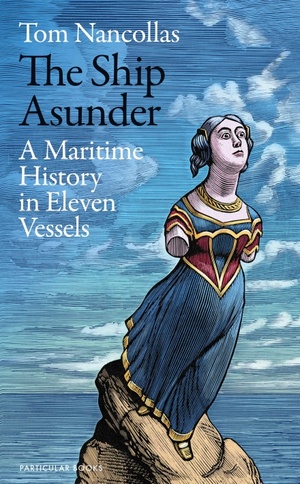 The Ship Asunder: A Maritime History in Eleven Vessels by Tom Nancollas