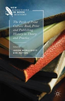 The Perils of Print Culture: Book, Print and Publishing History in Theory and Practice by Jason McElligott