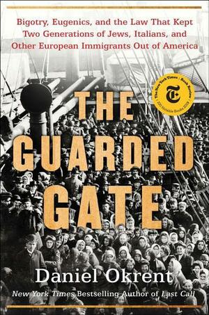 The Guarded Gate: Bigotry, Eugenics and the Law That Kept Two Generations of Jews, Italians, and Other European Immigrants Out of America by Daniel Okrent