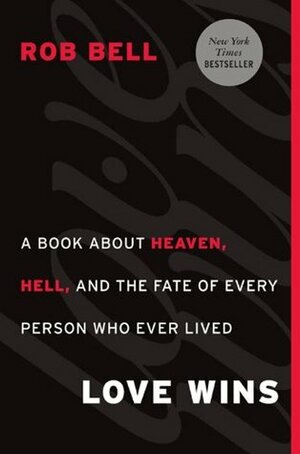 Love Wins: A Book About Heaven, Hell, and the Fate of Every Person Who Ever Lived by Rob Bell