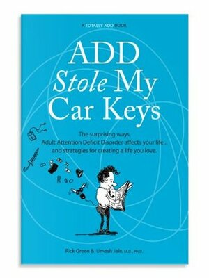 ADD Stole My Car Keys: The Surprising Ways Adult Attention Deficit Disorder Affects Your Life... and Strategies for Creating a Life You Love by Rick Green, Umesh Jain