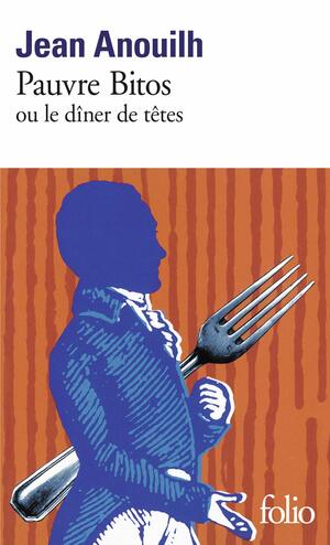 Pauvre Bitos Ou Le Diner de Tetes by Jean Anouilh