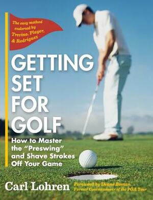 Getting Set for Golf: How to Master the "Preswing" and Shave Strokes off Your Game by Carl Lohren