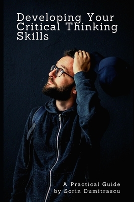 Developing Your Critical Thinking Skills: A Practical Guide by Sorin Dumitrascu