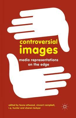 Controversial Images: Media Representations on the Edge by I. Q. Hunter, Vincent Campbell, Feona Attwood