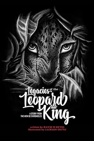 Legacies of the Leopard King: A Story from the New Oz Chronicles by David Keyes