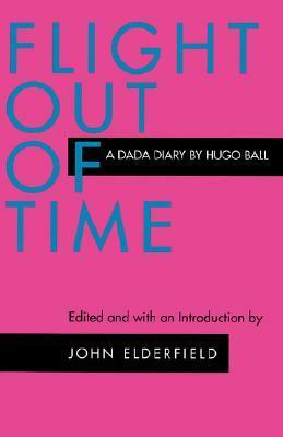 Flight Out of Time: A Dada Diary by Ann Raimes, John Elderfield, Hugo Ball