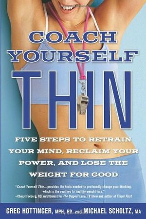 Coach Yourself Thin: Five Steps to Retrain Your Mind, Reclaim Your Power, and Lose the Weight for Good by Greg Hottinger, Michael Scholtz