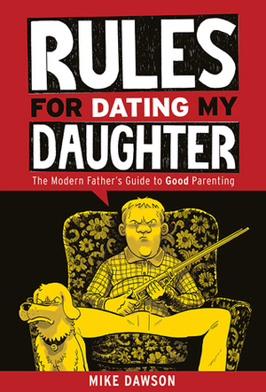 Rules For Dating My Daughter: The Modern Father's Guide to Good Parenting by Mike Dawson