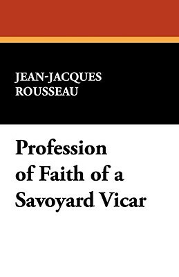 Profession of Faith of a Savoyard Vicar by Jean-Jacques Rousseau