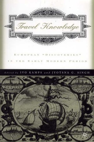 Travel Knowledge: European Discoveries in the Early Modern Period by Ivo Kamps, Jyotsna Singh