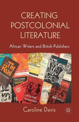 Creating Postcolonial Literature: African Writers and British Publishers by C. Davis