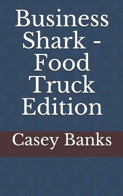 Business Shark - Food Truck Edition by Casey Banks