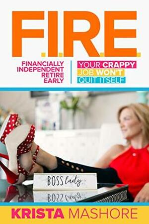 F.I.R.E.: Financially Independent Retire Early by Krista Mashore