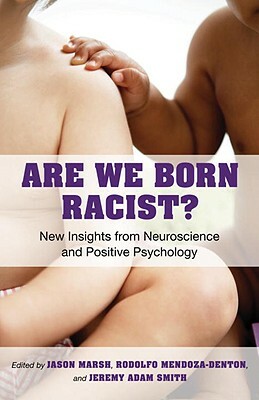 Are We Born Racist?: New Insights from Neuroscience and Positive Psychology by Rodolfo Mendoza-Denton, Jason Marsh, Jeremy A. Smith