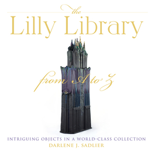 The Lilly Library from A to Z: Intriguing Objects in a World-Class Collection by Darlene J. Sadlier