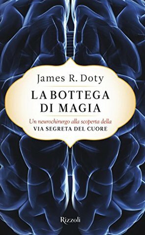 La bottega di magia: Un neurochirurgo alla scoperta della via segreta del cuore by James R. Doty, Ilaria Katerinov