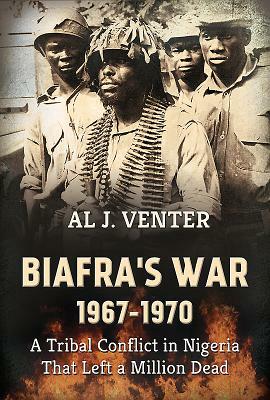 Biafra's War 1967-1970: A Tribal Conflict in Nigeria That Left a Million Dead by Al J. Venter