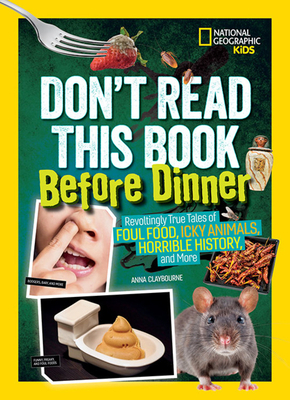 Don't Read This Book Before Dinner: Revoltingly True Tales of Foul Food, Icky Animals, Horrible History, and More by Anna Claybourne