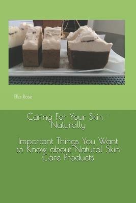 Caring For Your Skin - Naturally: Important Things You Want to Know About Natural Skin Care Products by Ella Rose