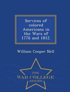 Services of Colored Americans in the Wars of 1776 and 1812. - War College Series by William Cooper Nell