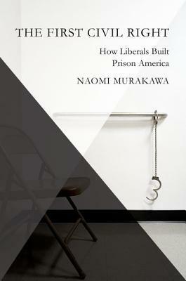 The First Civil Right: Race and the Rise of the Carceral State by Naomi Murakawa