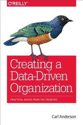 Creating a Data-Driven Organization: Practical Advice from the Trenches by Carl Anderson