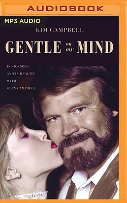 Gentle on My Mind: In Sickness and in Health with Glen Campbell by Kim Campbell