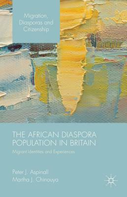 The African Diaspora Population in Britain: Migrant Identities and Experiences by Martha J. Chinouya, Peter J. Aspinall