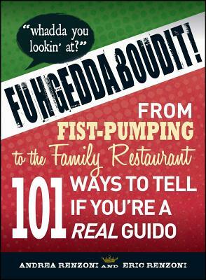 Fuhgeddaboudit!: From Fist-Pumping to Family Restaurant - 101 Ways to Tell If You're a Guido by Andrea Renzoni, Eric Renzoni