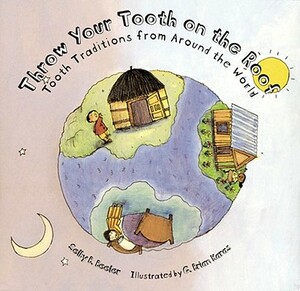 Throw Your Tooth on the Roof: Tooth Traditions from Around the World by Selby Beeler