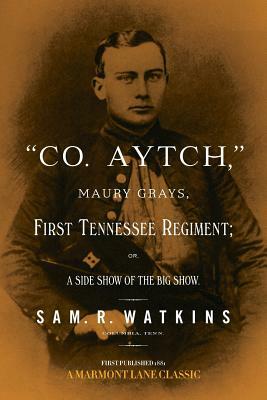 "Co. Aytch": Maury Grays, First Tennessee Regiment by Sam R. Watkins