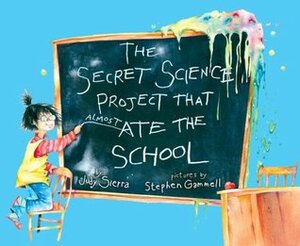 The Secret Science Project That Almost Ate the School by Stephen Gammell, Judy Sierra