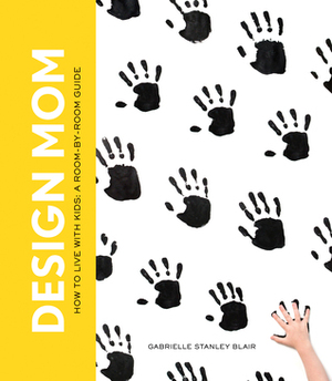 Design Mom: A Room-by-Room Guide to Living Well with Kids by Gabrielle Stanley Blair