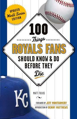100 Things Royals Fans Should Know & Do Before They Die by Matt Fulks