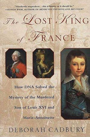 The Lost King of France: A True Story of Revolution, Revenge, and DNA by Deborah Cadbury