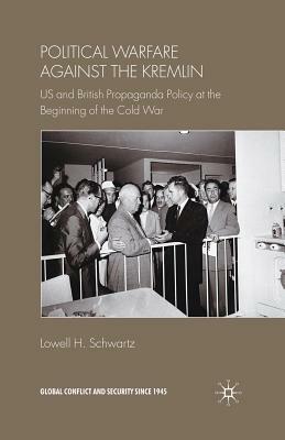 Political Warfare Against the Kremlin: US and British Propaganda Policy at the Beginning of the Cold War by Lowell H. Schwartz