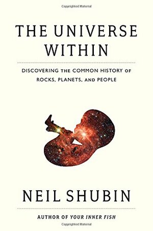 The Universe Within: Discovering the Common History of Rocks, Planets, and People by Neil Shubin