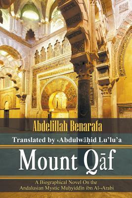 Mount Q&#257;f: A Biographical Novel On the Andalusian Mystic Mu&#7717;yidd&#299;n ibn Al-&#849;Arabi by Abdelillah Benarafa