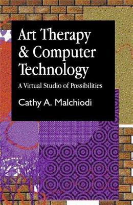 Art Therapy and Computer Technology: A Virtual Studio of Possibilities by Cathy A. Malchiodi
