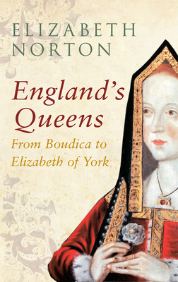 England's Queens from Boudica to Elizabeth of York by Elizabeth Norton