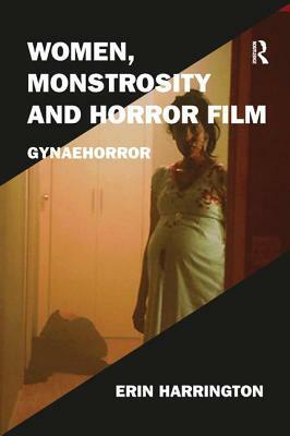 Women, Monstrosity and Horror Film: Gynaehorror by Erin Harrington