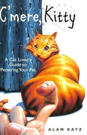 C'Mere, Kitty: A Cat Lover's Guide to Pestering Your Pet by Alan Katz