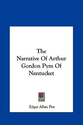 The Narrative of Arthur Gordon Pym of Nantucket the Narrative of Arthur Gordon Pym of Nantucket by Edgar Allan Poe
