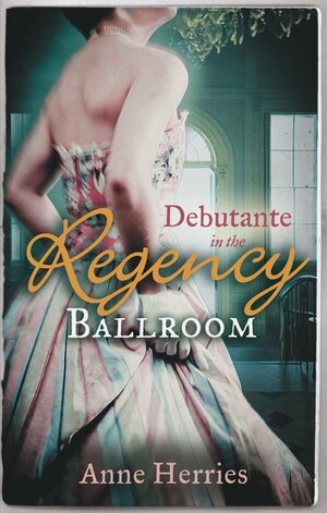 Debutante in the Regency Ballroom by Anne Herries