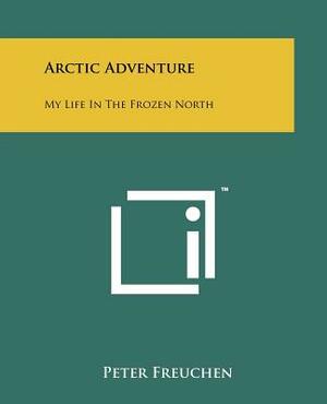 Arctic Adventure: My Life In The Frozen North by Peter Freuchen